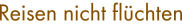 Reisen nicht flchten